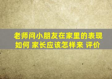 老师问小朋友在家里的表现如何 家长应该怎样来 评价